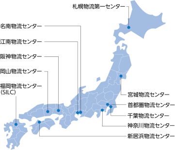 札幌物流第一センター 宮城物流センター 千葉物流センター 戸田物流センター 神奈川物流センター 新居浜物流センター　名南物流センター 江南物流センター 阪神物流センター 岡山物流センター 福岡物流センター（SILC）　西神物流センター